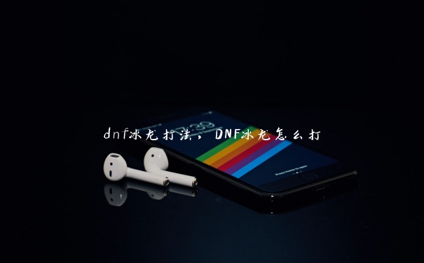 dnf冰龙打法，DNF冰龙怎么打