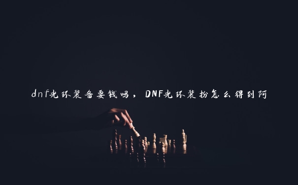 dnf光环装备要钱吗，DNF光环装扮怎么得到阿