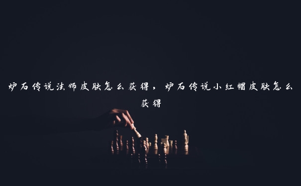 炉石传说法师皮肤怎么获得，炉石传说小红帽皮肤怎么获得