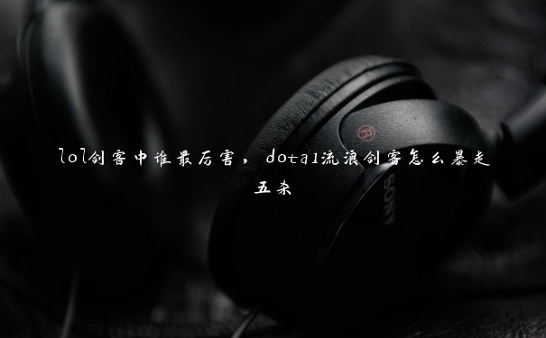 lol剑客中谁最厉害，dota1流浪剑客怎么暴走五杀