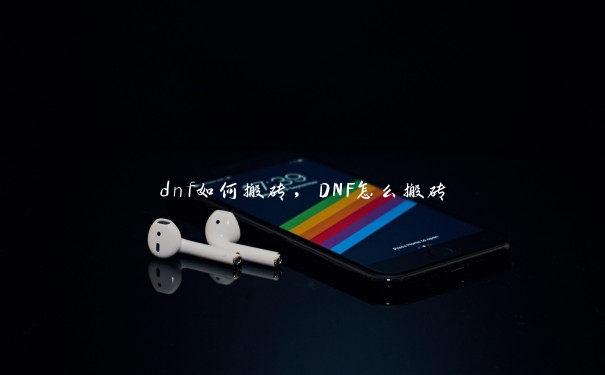 dnf如何搬砖，DNF怎么搬砖