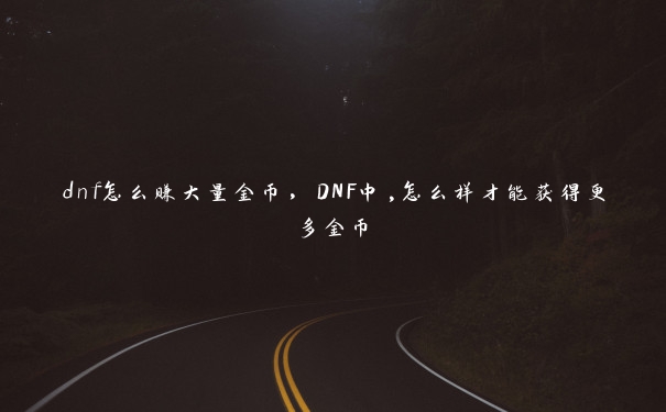 dnf怎么赚大量金币，DNF中,怎么样才能获得更多金币