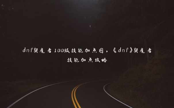 dnf契魔者100级技能加点图，《dnf》契魔者技能加点攻略