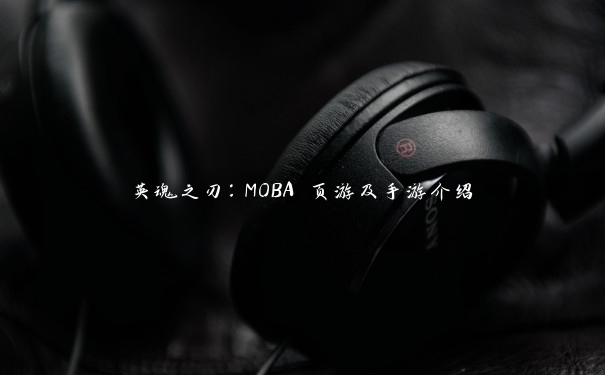 英魂之刃：MOBA 页游及手游介绍