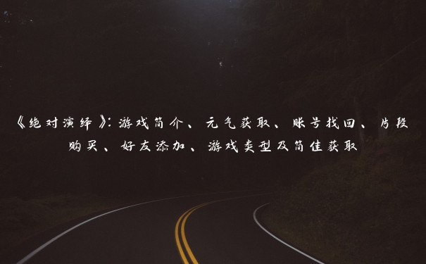 《绝对演绎》：游戏简介、元气获取、账号找回、片段购买、好友添加、游戏类型及简佳获取