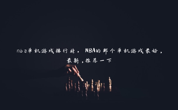 nba单机游戏排行榜，NBA的那个单机游戏最好,最新,推荐一下