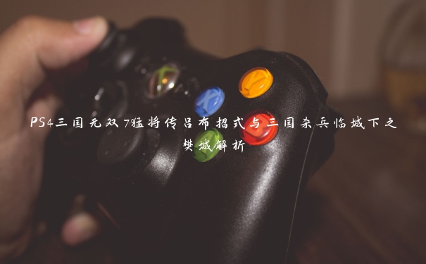 PS4三国无双7猛将传吕布招式与三国杀兵临城下之樊城解析